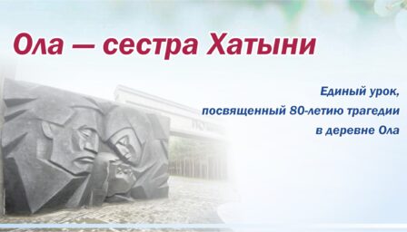 Единый урок, посвященный 80-летию трагедии в белорусской деревне Ола – «Ола – сестра Хатыни»